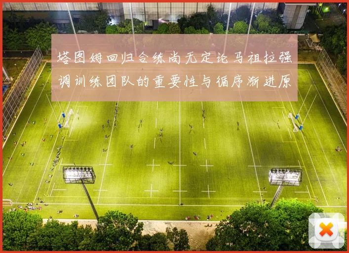 塔图姆回归合练尚无定论马祖拉强调训练团队的重要性与循序渐进原则