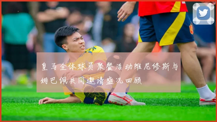 皇马全体球员聚餐活动维尼修斯与姆巴佩共同邀请盛况回顾