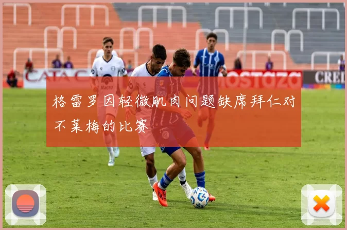 格雷罗因轻微肌肉问题缺席拜仁对不莱梅的比赛