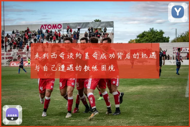米利西奇谈约基奇成功背后的机遇与自己遭遇的教练困境