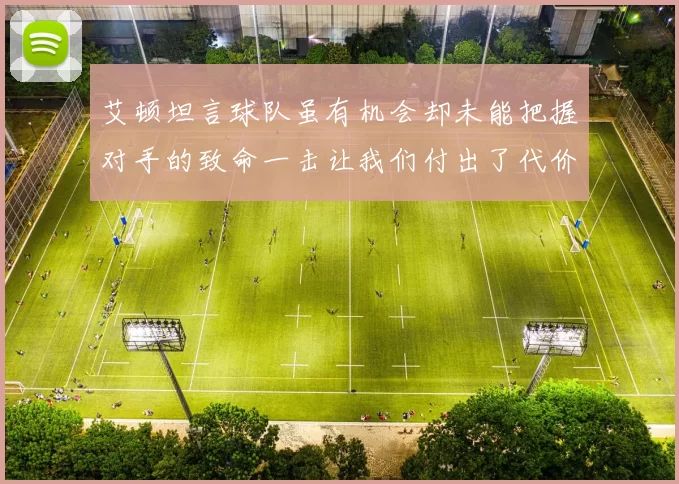 艾顿坦言球队虽有机会却未能把握对手的致命一击让我们付出了代价