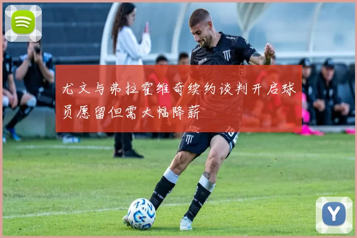 尤文与弗拉霍维奇续约谈判开启球员愿留但需大幅降薪